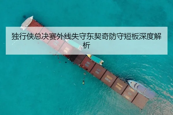 独行侠总决赛外线失守东契奇防守短板深度解析