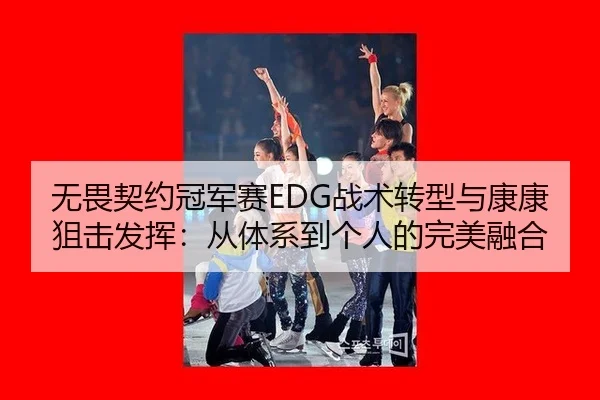 无畏契约冠军赛EDG战术转型与康康狙击发挥：从体系到个人的完美融合