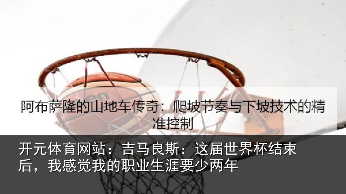 开元体育网站：吉马相关情况束后相关情况涯要少两年