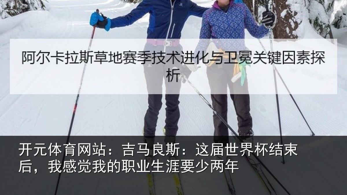 开元体育网站：吉马良斯：这届世界杯结束后，我感觉我的职业生涯要少两年