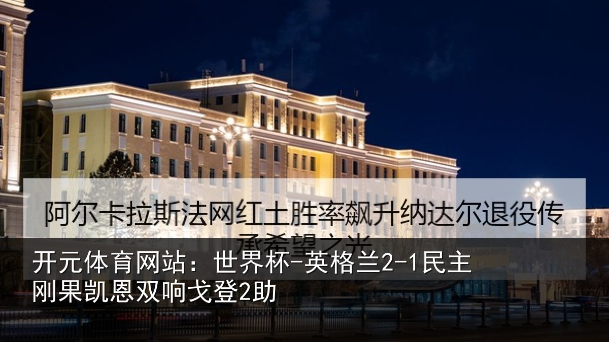 开元体育网站：世界杯-英格兰2-1民主刚果凯恩双响戈登2助
