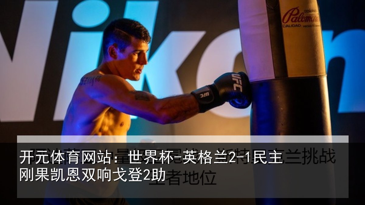 开元体育网站：世界杯-英格兰2-1民主刚果凯恩双响戈登2助