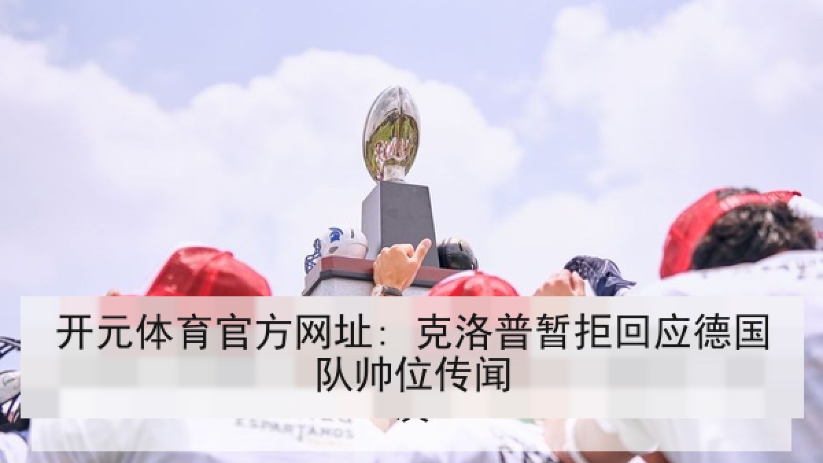 开元体育官方网址: 克洛普暂拒回应德国队帅位传闻