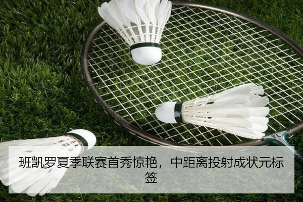 班凯罗夏季联赛首秀惊艳，中距离投射成状元标签