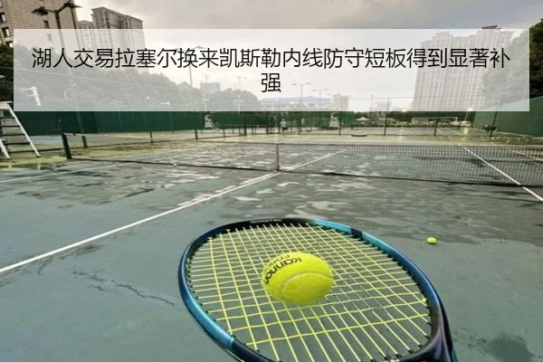 湖人交易拉塞尔换来凯斯勒内线防守短板得到显著补强