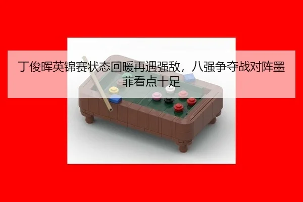 丁俊晖英锦赛状态回暖再遇强敌，八强争夺战对阵墨菲看点十足