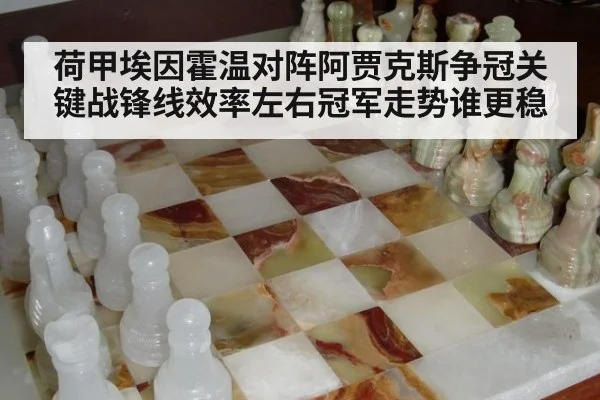 荷甲埃因霍温对阵阿贾克斯争冠关键战锋线效率左右冠军走势谁更稳