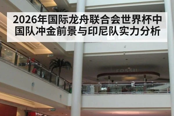 2026年国际龙舟联合会世界杯中国队冲金前景与印尼队实力分析